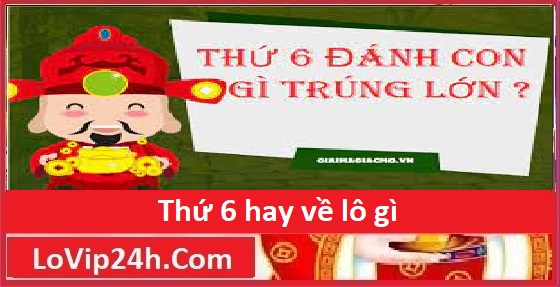 Thứ 6 hay về lô gì